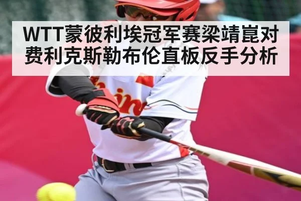 WTT蒙彼利埃冠军赛梁靖崑对费利克斯勒布伦直板反手分析