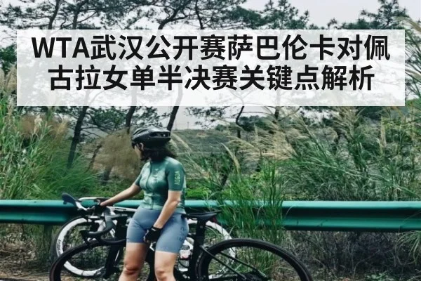 WTA武汉公开赛萨巴伦卡对佩古拉女单半决赛关键点解析